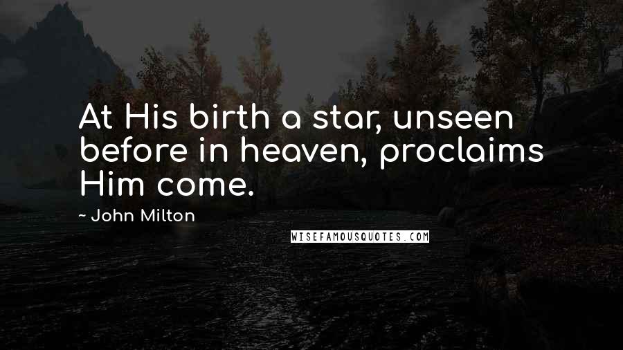 John Milton Quotes: At His birth a star, unseen before in heaven, proclaims Him come.