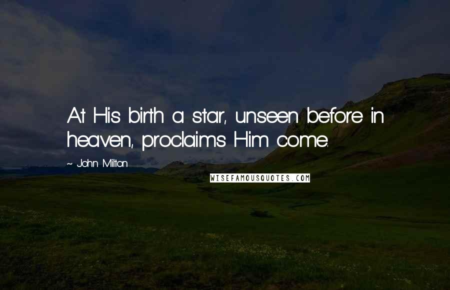 John Milton Quotes: At His birth a star, unseen before in heaven, proclaims Him come.