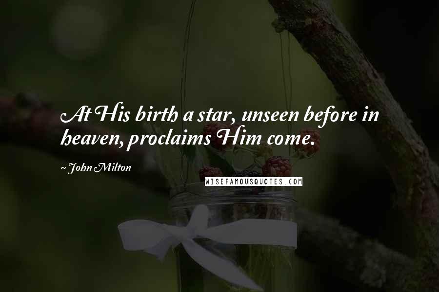 John Milton Quotes: At His birth a star, unseen before in heaven, proclaims Him come.