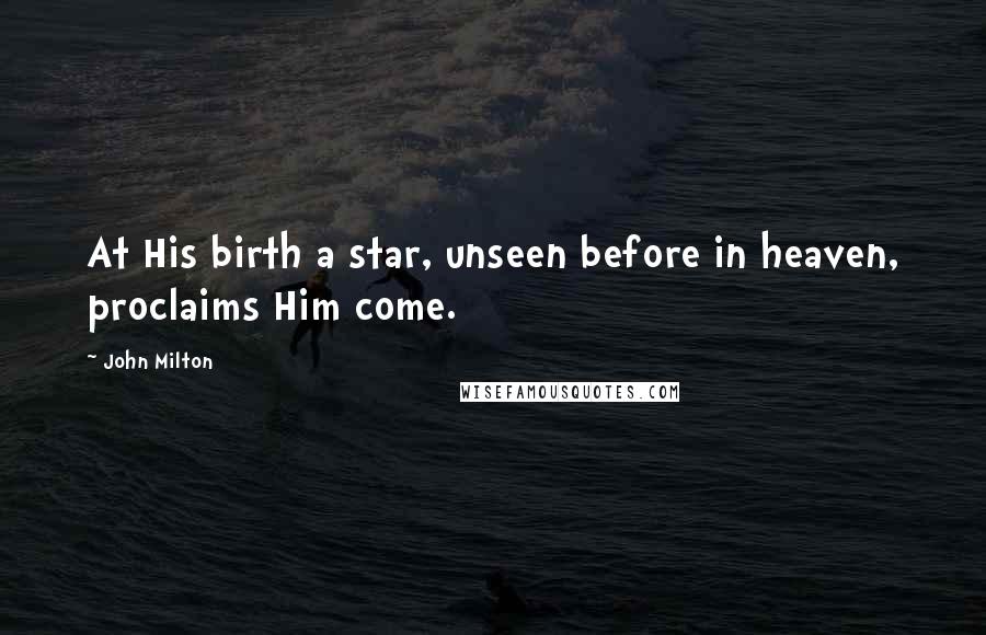 John Milton Quotes: At His birth a star, unseen before in heaven, proclaims Him come.