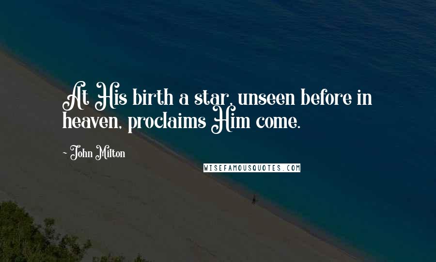 John Milton Quotes: At His birth a star, unseen before in heaven, proclaims Him come.