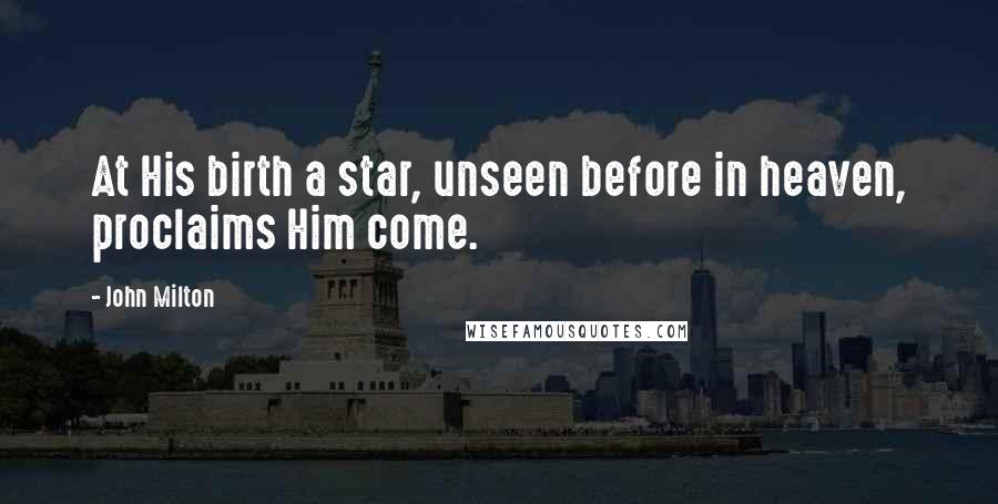 John Milton Quotes: At His birth a star, unseen before in heaven, proclaims Him come.