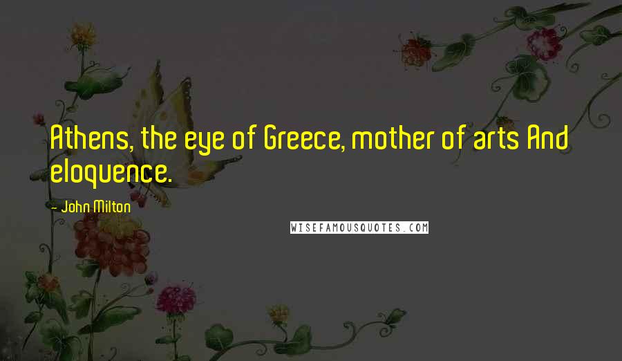 John Milton Quotes: Athens, the eye of Greece, mother of arts And eloquence.