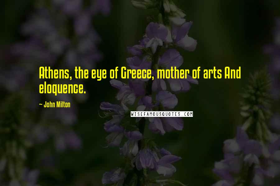 John Milton Quotes: Athens, the eye of Greece, mother of arts And eloquence.