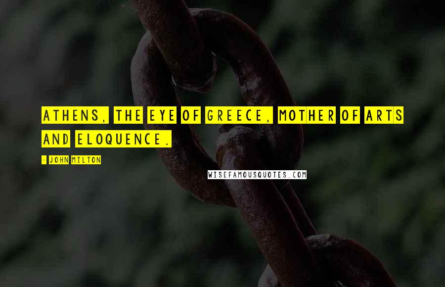 John Milton Quotes: Athens, the eye of Greece, mother of arts And eloquence.