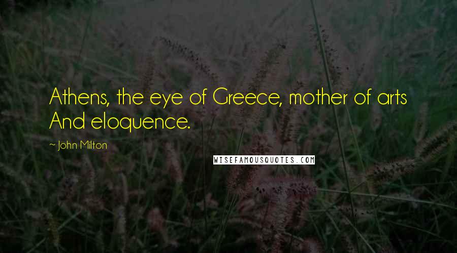 John Milton Quotes: Athens, the eye of Greece, mother of arts And eloquence.