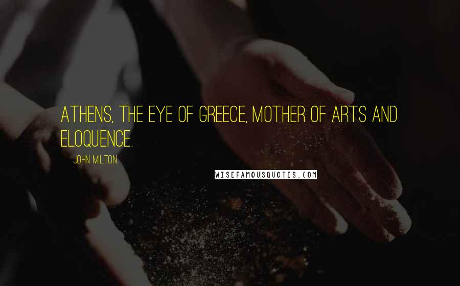 John Milton Quotes: Athens, the eye of Greece, mother of arts And eloquence.