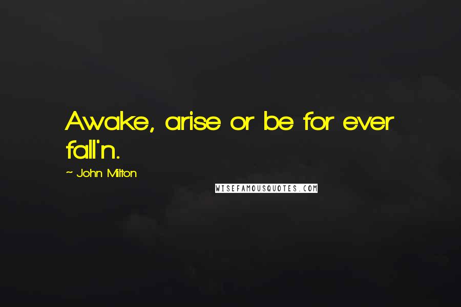 John Milton Quotes: Awake, arise or be for ever fall'n.