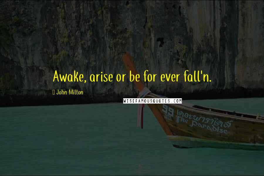 John Milton Quotes: Awake, arise or be for ever fall'n.