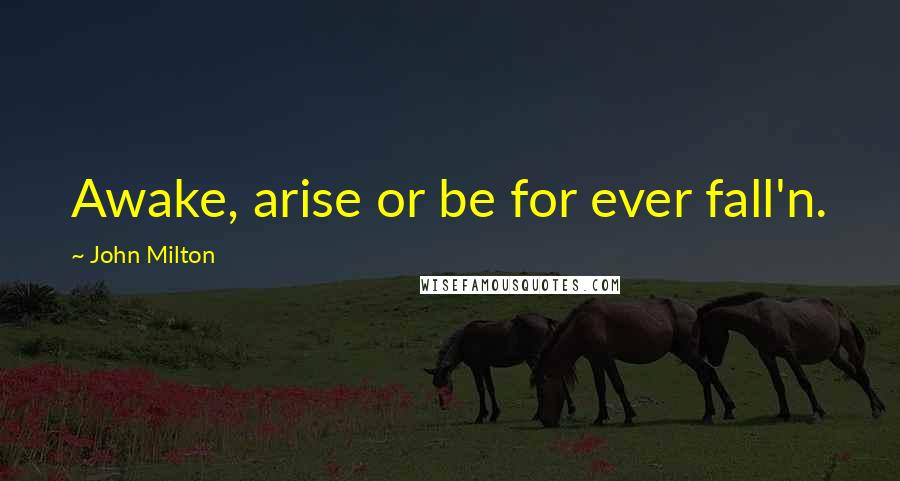 John Milton Quotes: Awake, arise or be for ever fall'n.