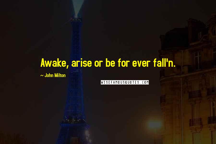 John Milton Quotes: Awake, arise or be for ever fall'n.