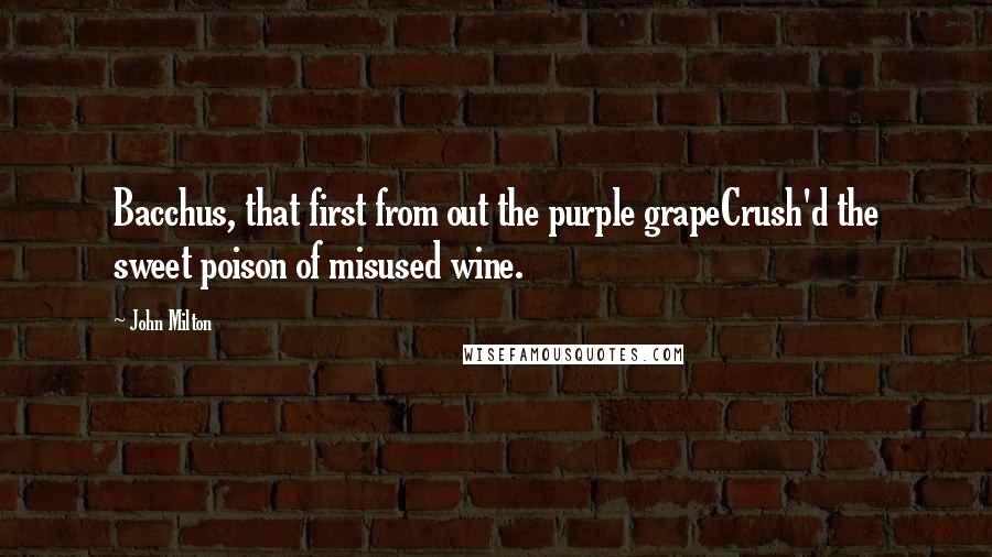 John Milton Quotes: Bacchus, that first from out the purple grapeCrush'd the sweet poison of misused wine.