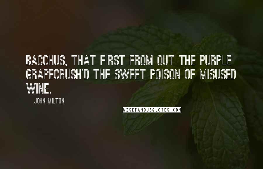 John Milton Quotes: Bacchus, that first from out the purple grapeCrush'd the sweet poison of misused wine.