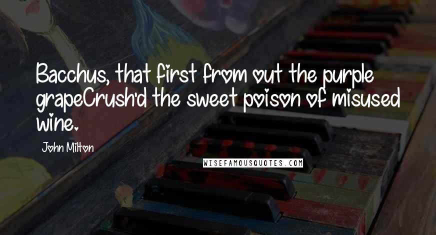 John Milton Quotes: Bacchus, that first from out the purple grapeCrush'd the sweet poison of misused wine.