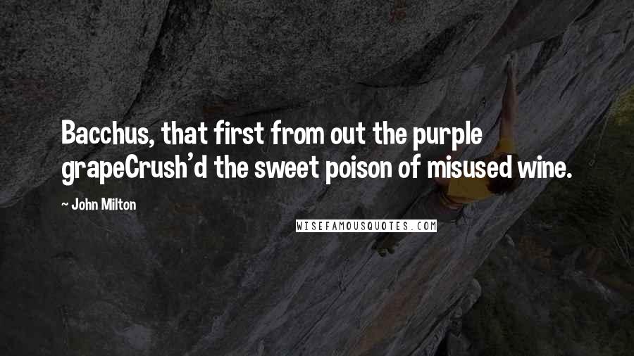 John Milton Quotes: Bacchus, that first from out the purple grapeCrush'd the sweet poison of misused wine.