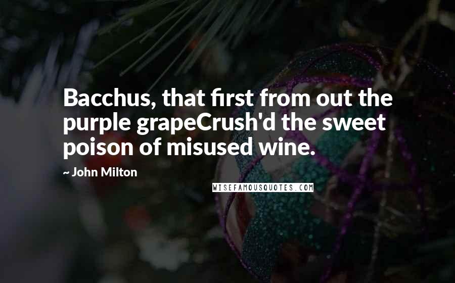 John Milton Quotes: Bacchus, that first from out the purple grapeCrush'd the sweet poison of misused wine.
