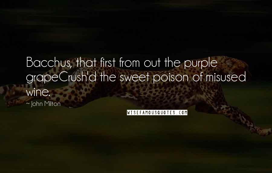 John Milton Quotes: Bacchus, that first from out the purple grapeCrush'd the sweet poison of misused wine.