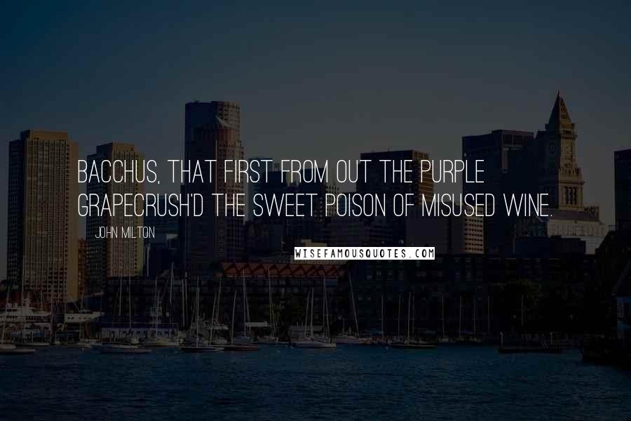 John Milton Quotes: Bacchus, that first from out the purple grapeCrush'd the sweet poison of misused wine.