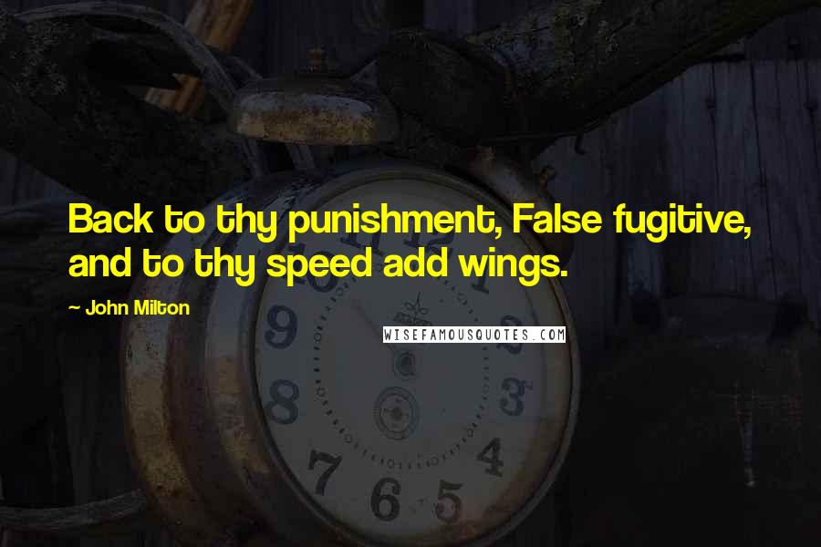 John Milton Quotes: Back to thy punishment, False fugitive, and to thy speed add wings.