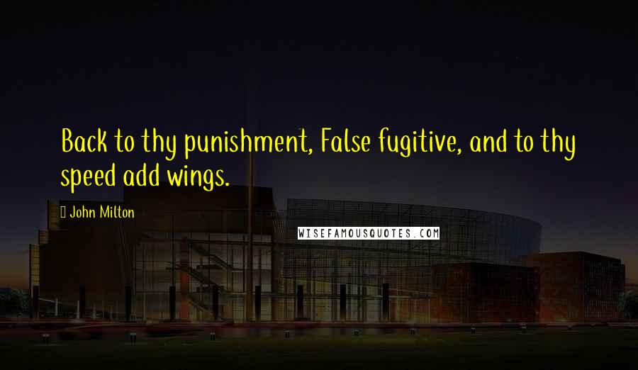 John Milton Quotes: Back to thy punishment, False fugitive, and to thy speed add wings.