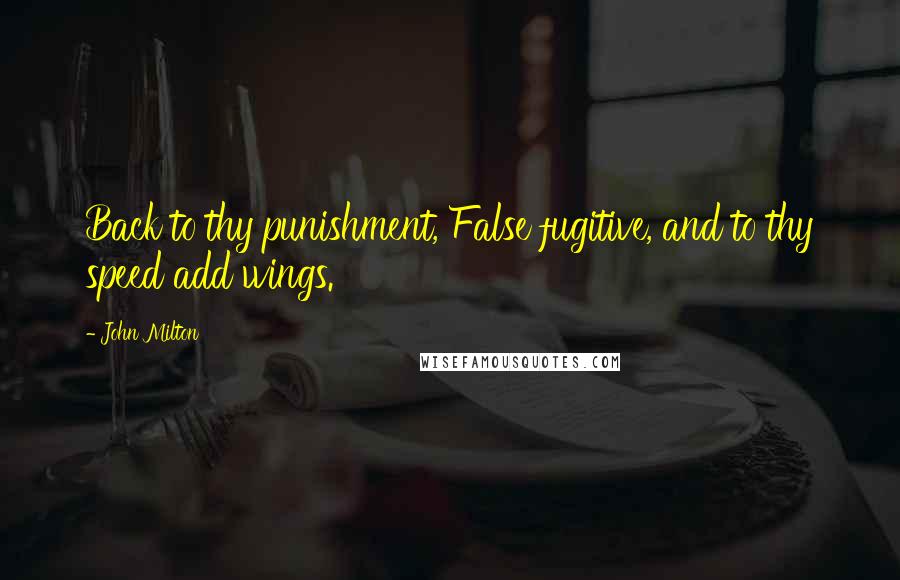 John Milton Quotes: Back to thy punishment, False fugitive, and to thy speed add wings.