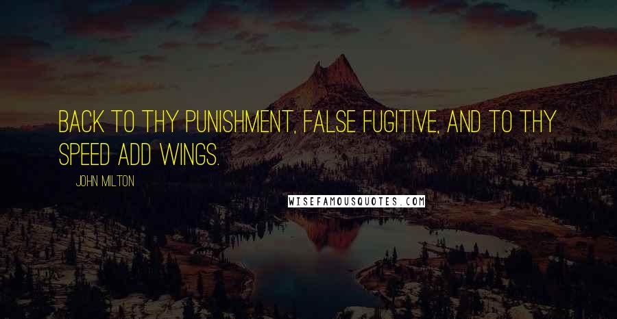 John Milton Quotes: Back to thy punishment, False fugitive, and to thy speed add wings.