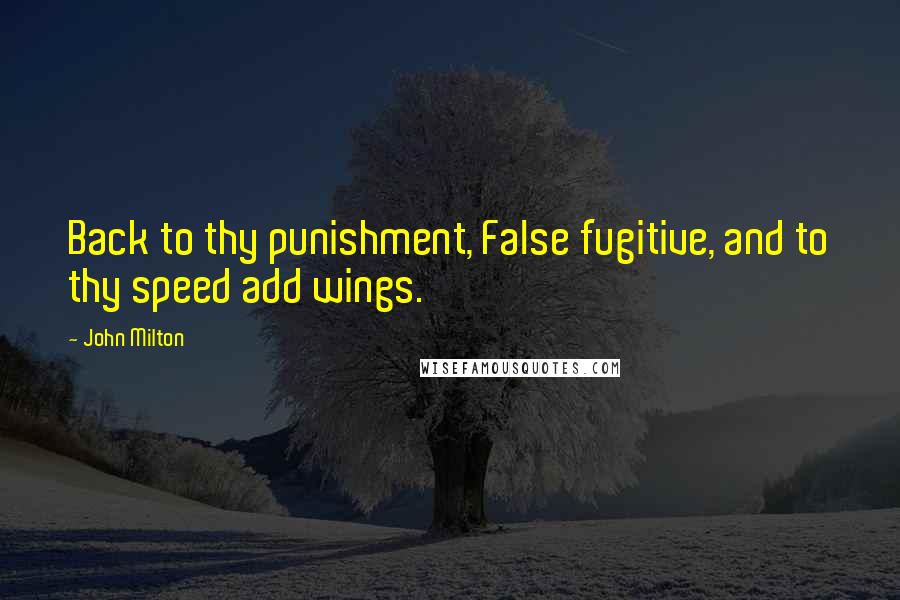 John Milton Quotes: Back to thy punishment, False fugitive, and to thy speed add wings.