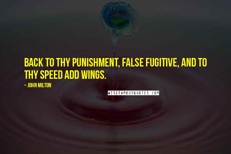 John Milton Quotes: Back to thy punishment, False fugitive, and to thy speed add wings.