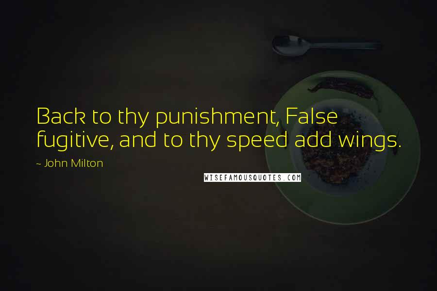 John Milton Quotes: Back to thy punishment, False fugitive, and to thy speed add wings.