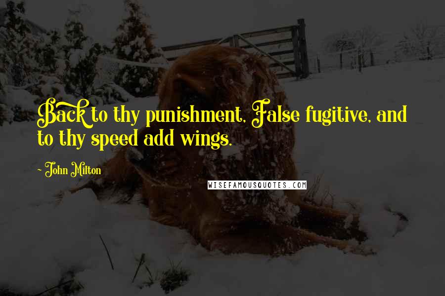 John Milton Quotes: Back to thy punishment, False fugitive, and to thy speed add wings.