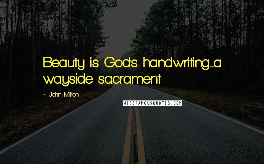 John Milton Quotes: Beauty is God's handwriting-a wayside sacrament.