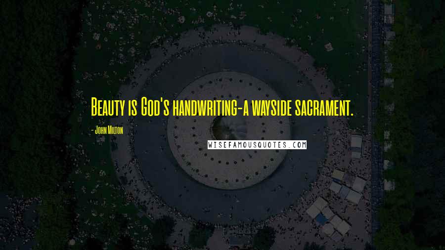 John Milton Quotes: Beauty is God's handwriting-a wayside sacrament.