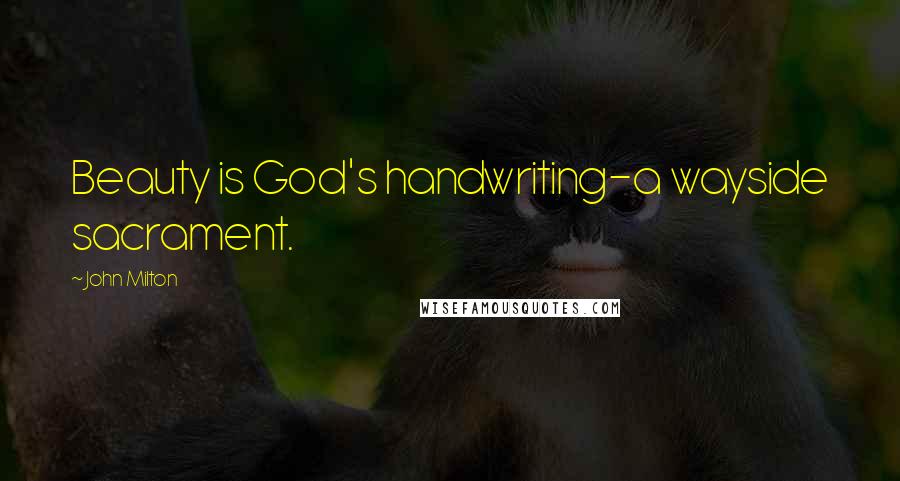 John Milton Quotes: Beauty is God's handwriting-a wayside sacrament.