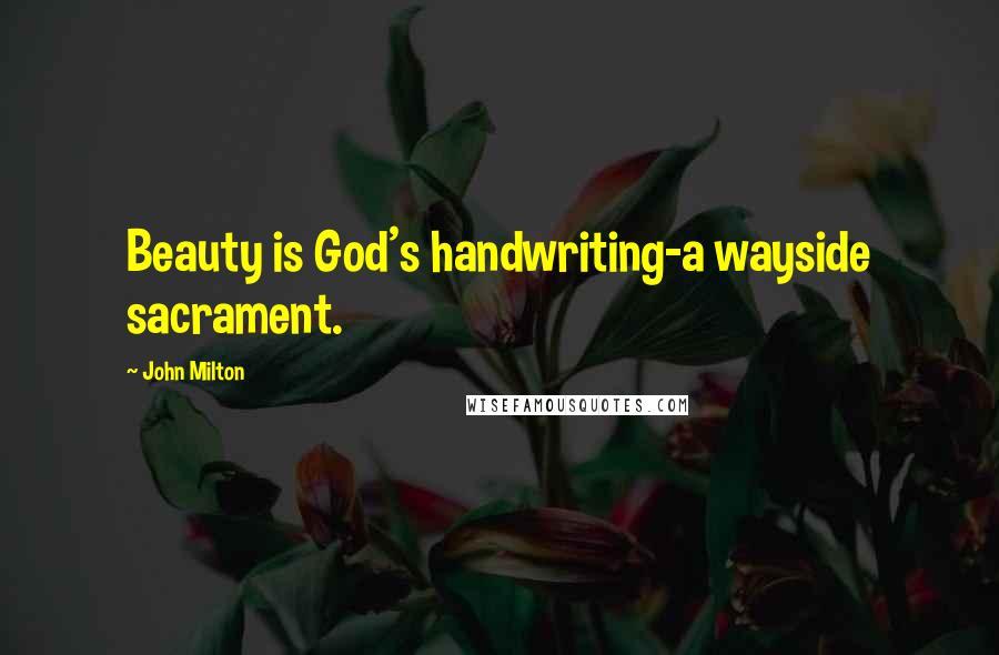 John Milton Quotes: Beauty is God's handwriting-a wayside sacrament.