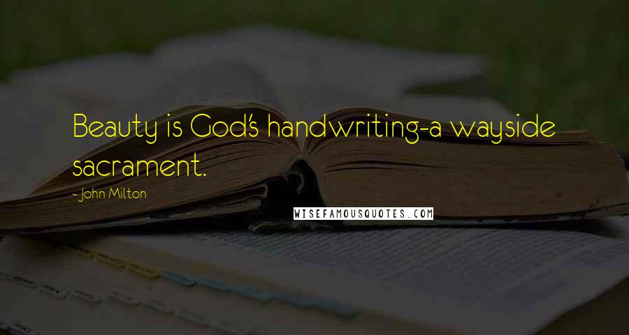 John Milton Quotes: Beauty is God's handwriting-a wayside sacrament.