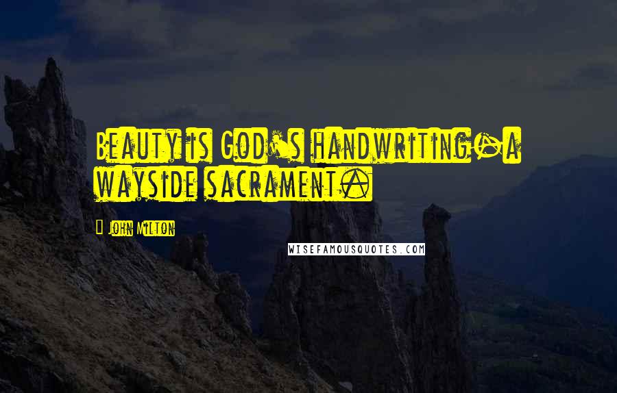 John Milton Quotes: Beauty is God's handwriting-a wayside sacrament.