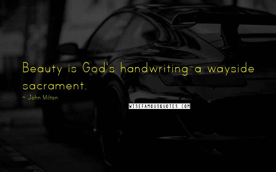 John Milton Quotes: Beauty is God's handwriting-a wayside sacrament.