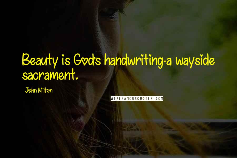 John Milton Quotes: Beauty is God's handwriting-a wayside sacrament.