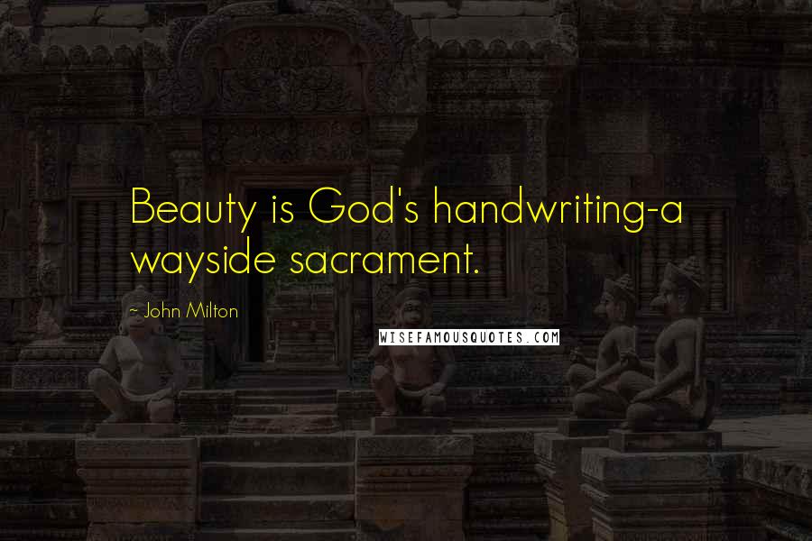 John Milton Quotes: Beauty is God's handwriting-a wayside sacrament.