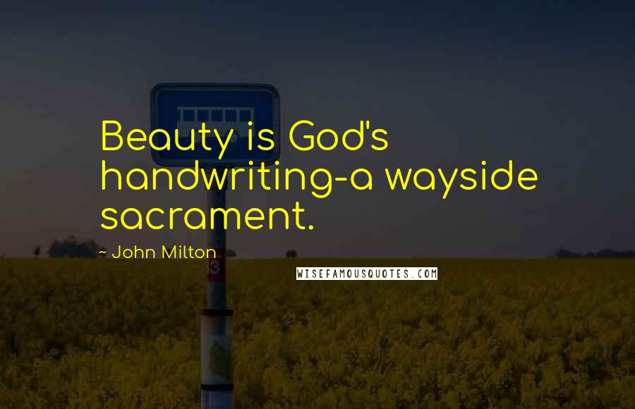 John Milton Quotes: Beauty is God's handwriting-a wayside sacrament.