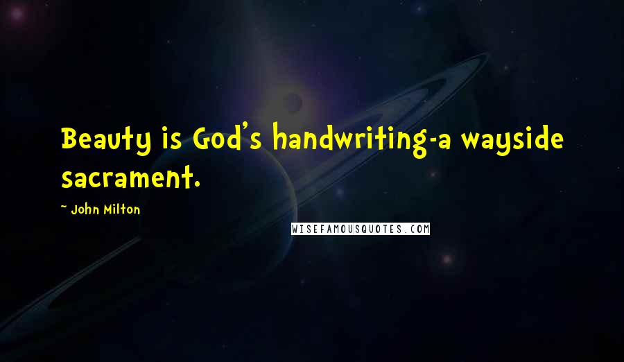 John Milton Quotes: Beauty is God's handwriting-a wayside sacrament.