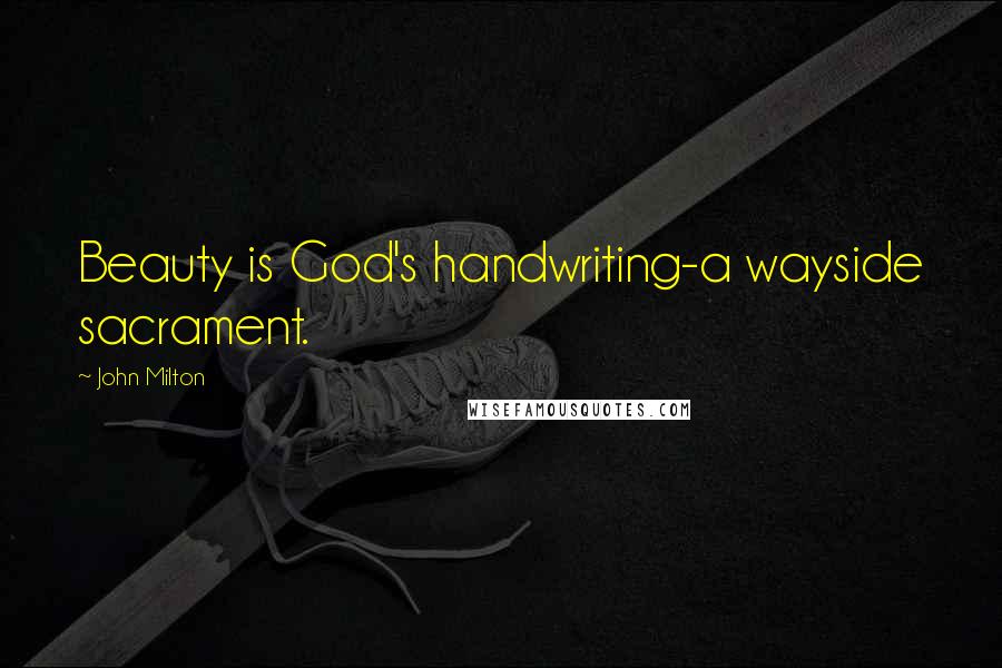 John Milton Quotes: Beauty is God's handwriting-a wayside sacrament.