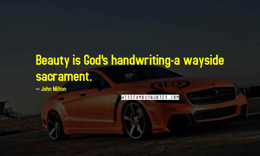 John Milton Quotes: Beauty is God's handwriting-a wayside sacrament.