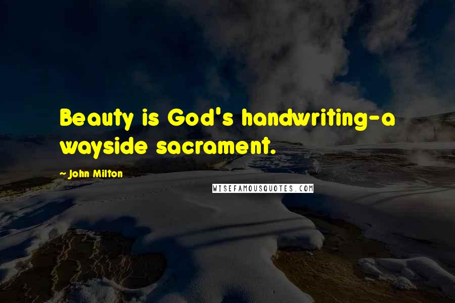 John Milton Quotes: Beauty is God's handwriting-a wayside sacrament.