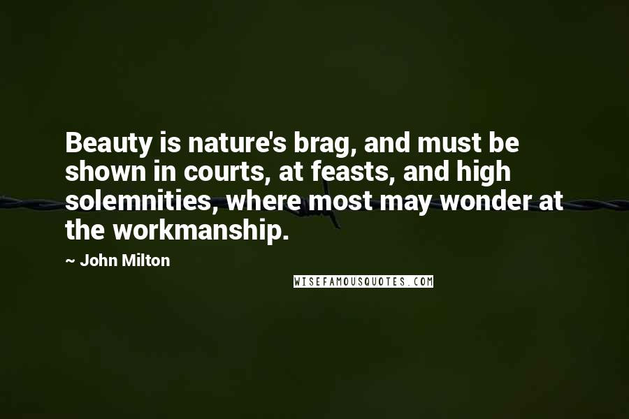 John Milton Quotes: Beauty is nature's brag, and must be shown in courts, at feasts, and high solemnities, where most may wonder at the workmanship.