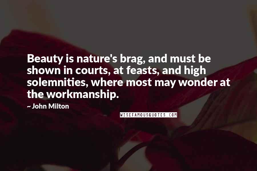 John Milton Quotes: Beauty is nature's brag, and must be shown in courts, at feasts, and high solemnities, where most may wonder at the workmanship.