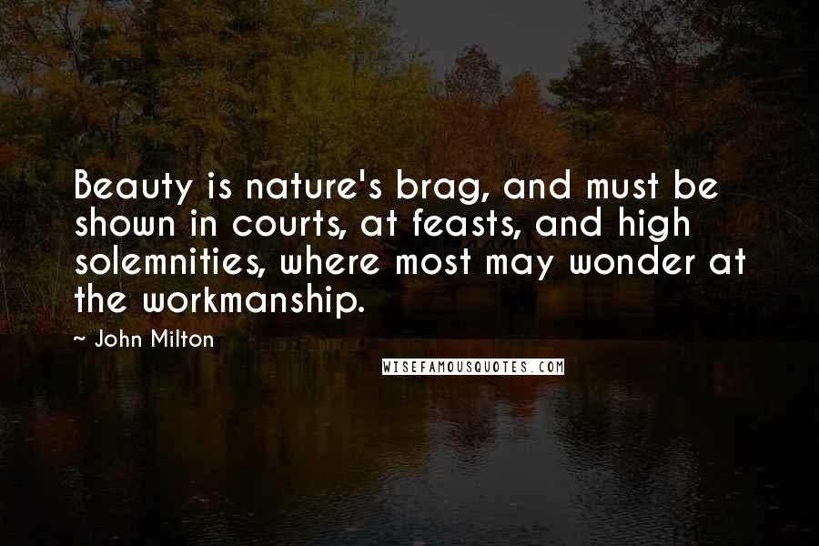 John Milton Quotes: Beauty is nature's brag, and must be shown in courts, at feasts, and high solemnities, where most may wonder at the workmanship.