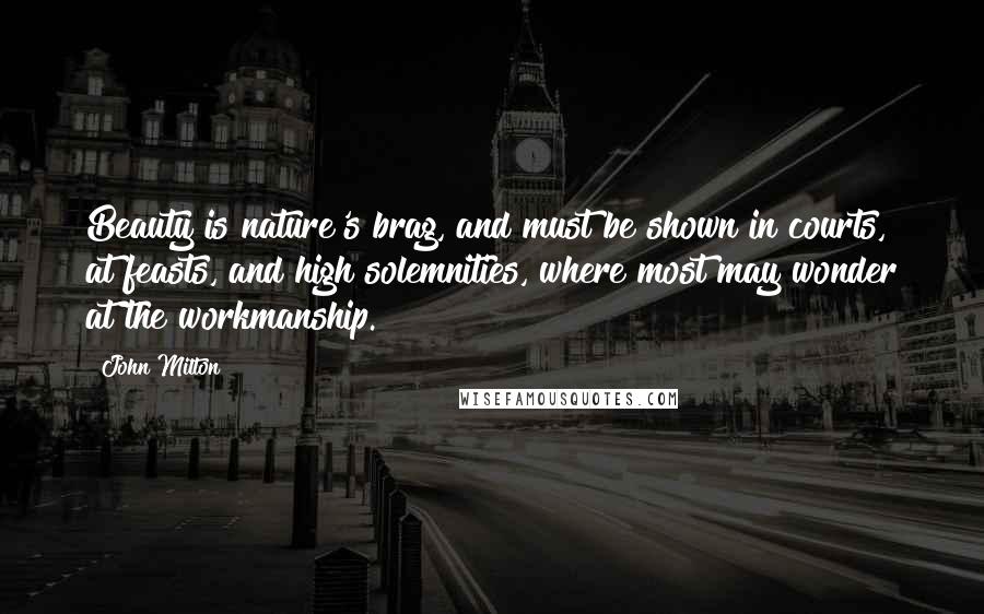 John Milton Quotes: Beauty is nature's brag, and must be shown in courts, at feasts, and high solemnities, where most may wonder at the workmanship.