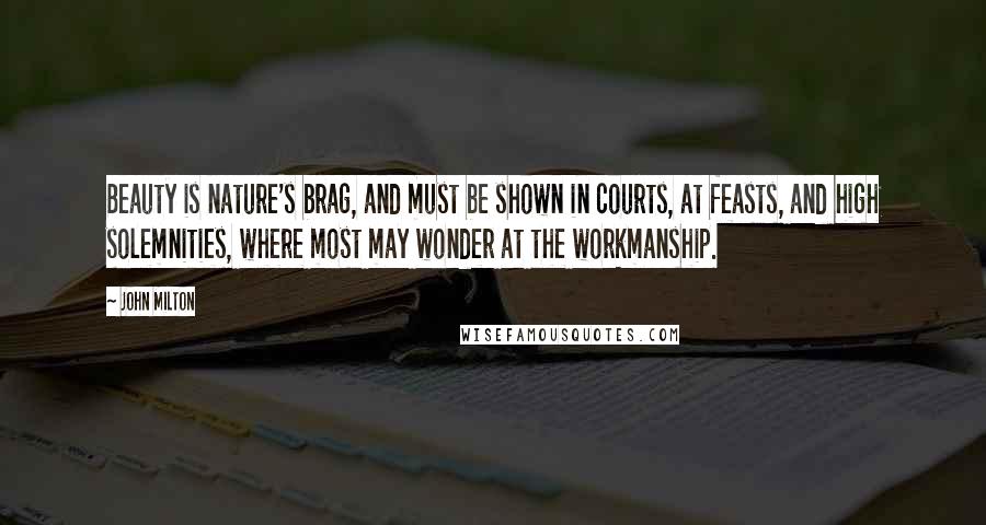 John Milton Quotes: Beauty is nature's brag, and must be shown in courts, at feasts, and high solemnities, where most may wonder at the workmanship.