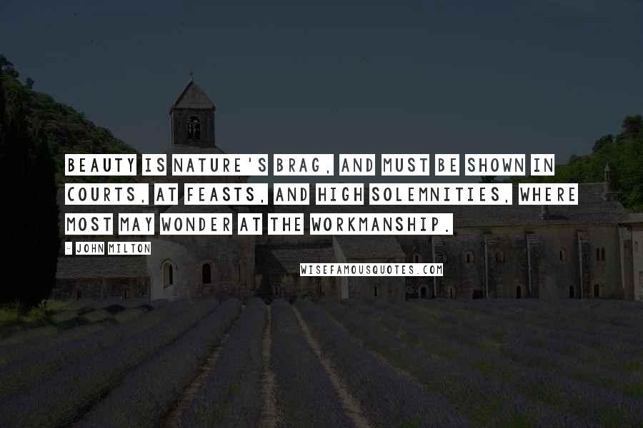 John Milton Quotes: Beauty is nature's brag, and must be shown in courts, at feasts, and high solemnities, where most may wonder at the workmanship.